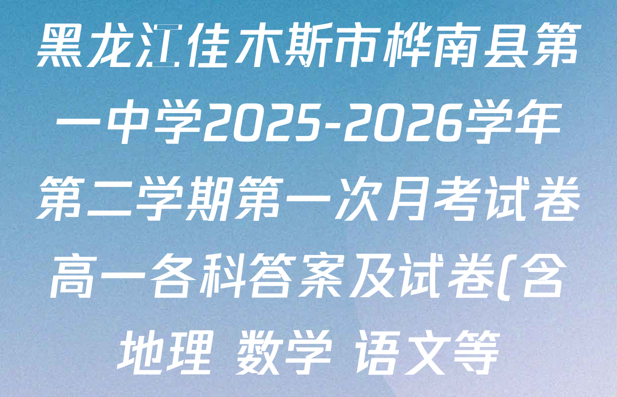 黑龙江佳木斯市桦南县第一中学2025-2026学年第二学期第一次月考试卷高一各科答案及试卷(含地理 数学 语文等)